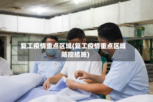 复工疫情重点区域(复工疫情重点区域防控措施)