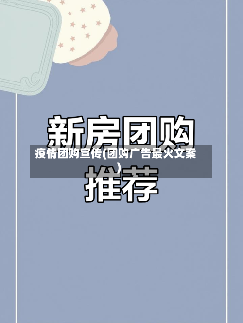 疫情团购宣传(团购广告最火文案)