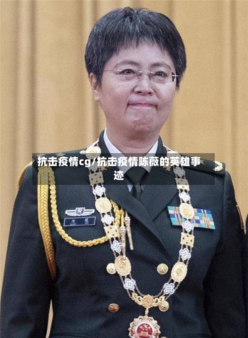 抗击疫情cg/抗击疫情陈薇的英雄事迹