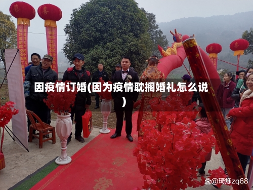 因疫情订婚(因为疫情耽搁婚礼怎么说)