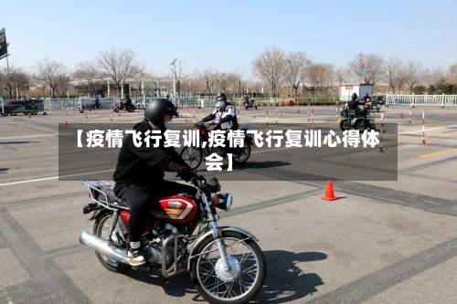 【疫情飞行复训,疫情飞行复训心得体会】-第2张图片