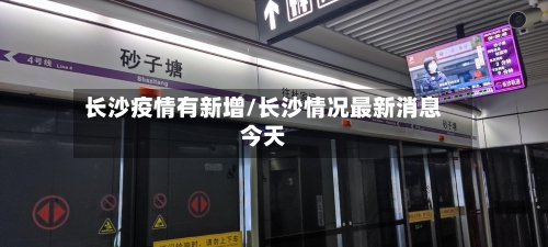长沙疫情有新增/长沙情况最新消息今天-第2张图片