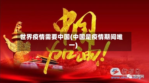 世界疫情需要中国(中国是疫情期间唯一)