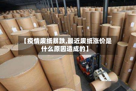 【疫情废纸暴跌,最近废纸涨价是什么原因造成的】