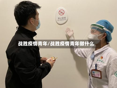 战胜疫情青年/战胜疫情青年做什么-第2张图片