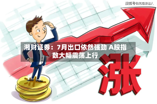湘财证券：7月出口依然强劲 A股指数大幅震荡上行