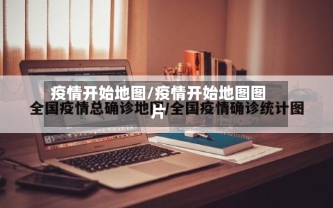 疫情开始地图/疫情开始地图图片