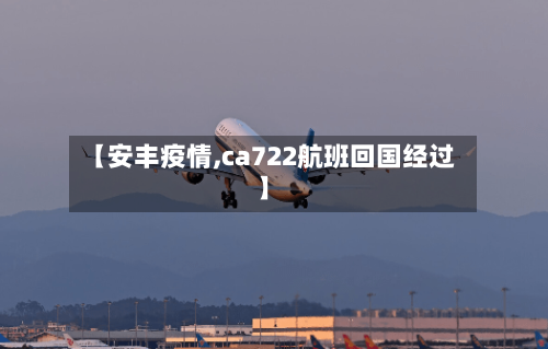 【安丰疫情,ca722航班回国经过】