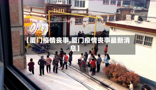 【厦门疫情丧事,厦门疫情丧事最新消息】