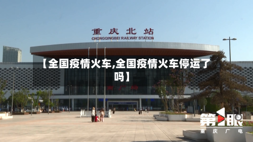 【全国疫情火车,全国疫情火车停运了吗】