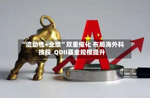 “流动性+业绩”双重催化 布局海外科技股  QDII基金规模提升-第2张图片