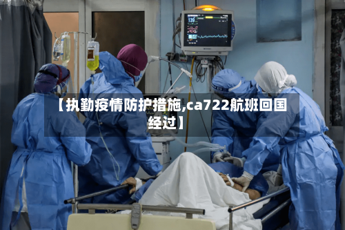 【执勤疫情防护措施,ca722航班回国经过】
