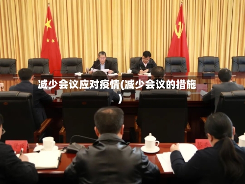 减少会议应对疫情(减少会议的措施)