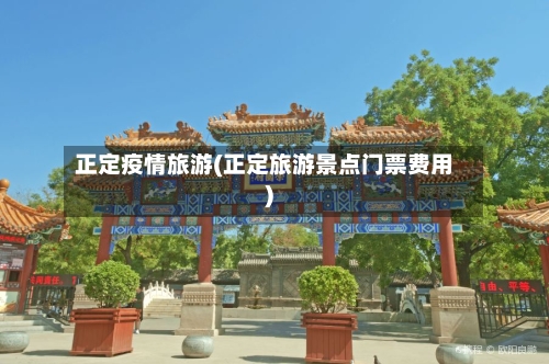 正定疫情旅游(正定旅游景点门票费用)-第2张图片