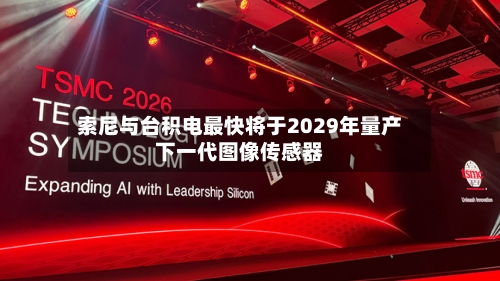索尼与台积电最快将于2029年量产下一代图像传感器