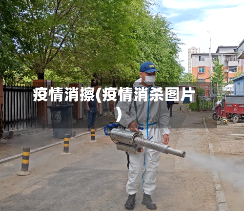 疫情消擦(疫情消杀图片)