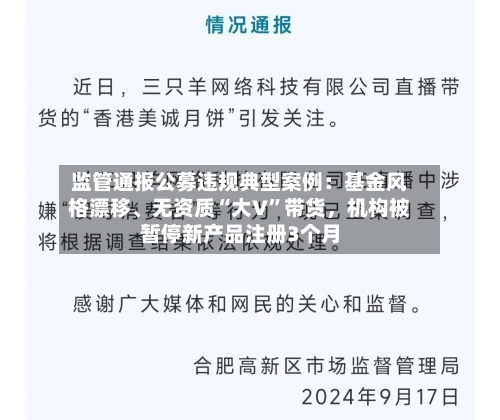 监管通报公募违规典型案例：基金风格漂移、无资质“大V”带货	，机构被暂停新产品注册3个月-第3张图片