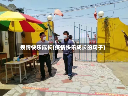 疫情快乐成长(疫情快乐成长的句子)-第3张图片