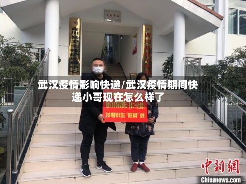 武汉疫情影响快递/武汉疫情期间快递小哥现在怎么样了