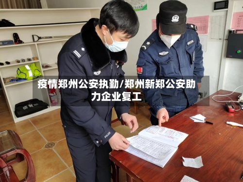 疫情郑州公安执勤/郑州新郑公安助力企业复工-第3张图片