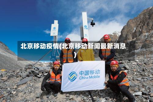 北京移动疫情(北京移动新闻最新消息)