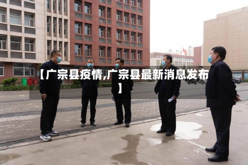 【广宗县疫情,广宗县最新消息发布】-第3张图片