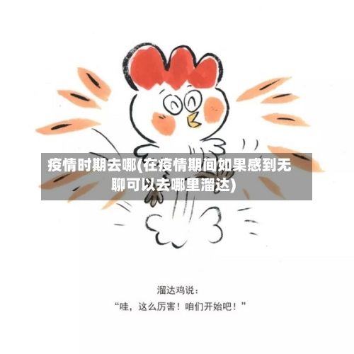 疫情时期去哪(在疫情期间如果感到无聊可以去哪里溜达)