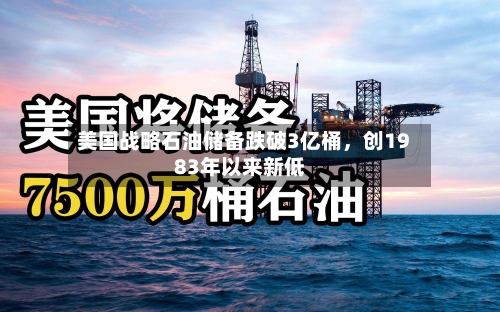 美国战略石油储备跌破3亿桶，创1983年以来新低-第2张图片
