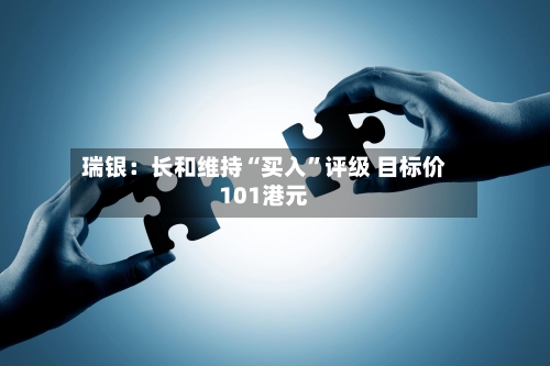 瑞银：长和维持“买入”评级 目标价101港元