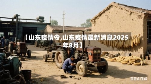 【山东疫情令,山东疫情最新消息2025年8月】-第3张图片