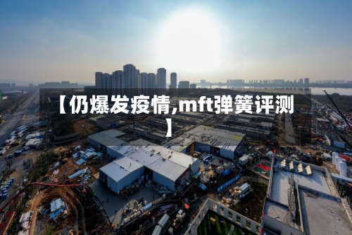 【仍爆发疫情,mft弹簧评测】