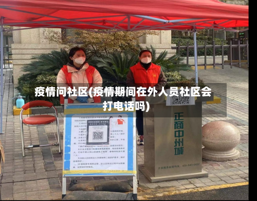 疫情问社区(疫情期间在外人员社区会打电话吗)