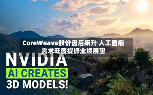 CoreWeave股价盘后飙升 人工智能需求旺盛提振业绩展望-第2张图片
