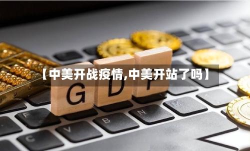 【中美开战疫情,中美开站了吗】