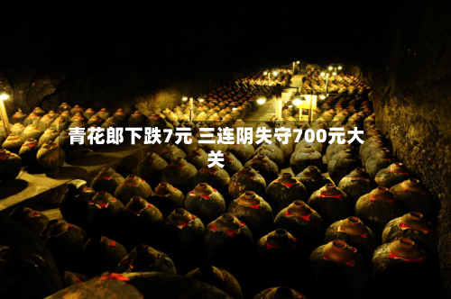 青花郎下跌7元 三连阴失守700元大关-第2张图片