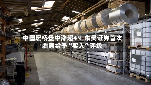 中国宏桥盘中涨超4% 东吴证券首次覆盖给予“买入”评级