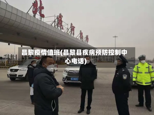 昌黎疫情值班(昌黎县疾病预防控制中心电话)-第3张图片