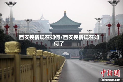 西安疫情现在如何/西安疫情现在如何了