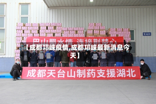 【成都邛崃疫情,成都邛崃最新消息今天】-第2张图片