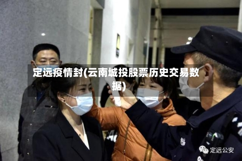 定远疫情封(云南城投股票历史交易数据)-第3张图片