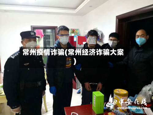 常州疫情诈骗(常州经济诈骗大案)