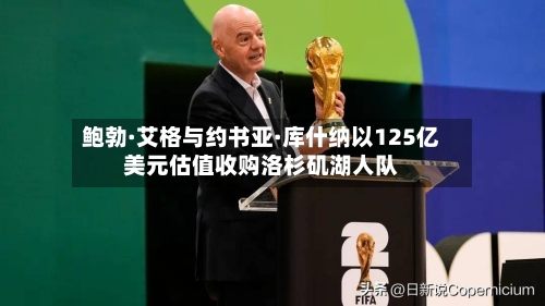 鲍勃·艾格与约书亚·库什纳以125亿美元估值收购洛杉矶湖人队-第2张图片