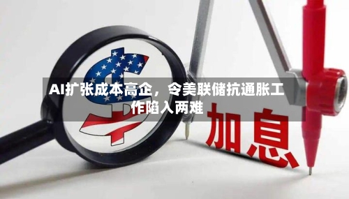 AI扩张成本高企	，令美联储抗通胀工作陷入两难-第2张图片