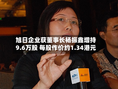 旭日企业获董事长杨振鑫增持9.6万股 每股作价约1.34港元-第2张图片