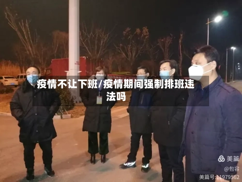 疫情不让下班/疫情期间强制排班违法吗
