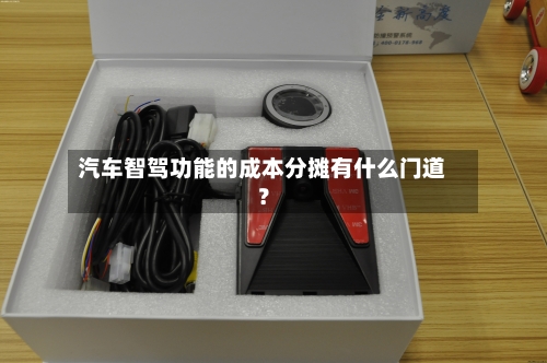 汽车智驾功能的成本分摊有什么门道？