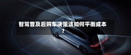 智驾普及后购车决策该如何平衡成本?-第2张图片