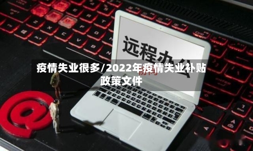疫情失业很多/2022年疫情失业补贴政策文件