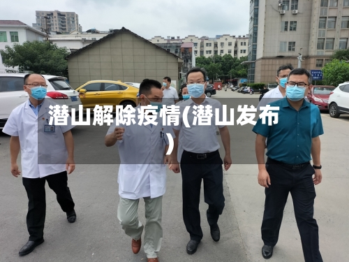 潜山解除疫情(潜山发布)-第2张图片