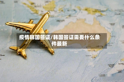 疫情韩国签证/韩国签证需要什么条件最新-第2张图片